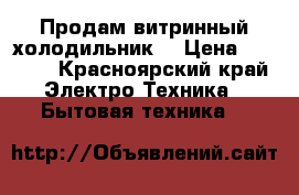 Продам витринный холодильник  › Цена ­ 7 500 - Красноярский край Электро-Техника » Бытовая техника   